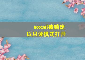 excel被锁定 以只读模式打开